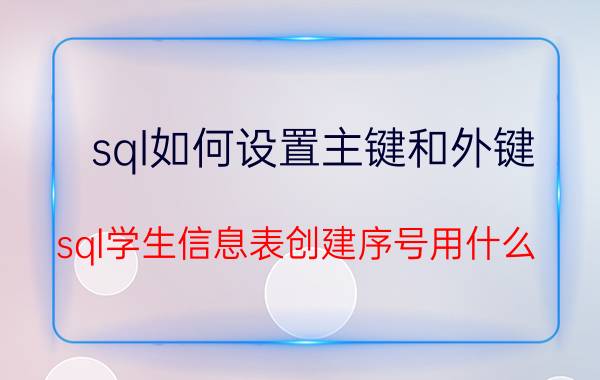 sql如何设置主键和外键 sql学生信息表创建序号用什么？